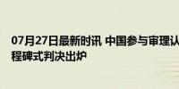 07月27日最新时讯 中国参与审理认定以非法占领巴领土 里程碑式判决出炉