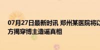 07月27日最新时讯 郑州某医院将以3.6亿被拍卖？谣言 警方揭穿博主造谣真相