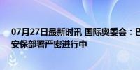 07月27日最新时讯 国际奥委会：巴黎奥运会已准备就绪，安保部署严密进行中