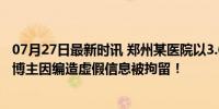 07月27日最新时讯 郑州某医院以3.6亿被拍卖？谣言！网络博主因编造虚假信息被拘留！