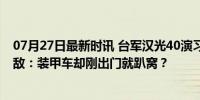 07月27日最新时讯 台军汉光40演习取消本岛实弹不设假想敌：装甲车却刚出门就趴窝？