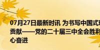 07月27日最新时讯 为书写中国式现代化时代新篇作出更大贡献——党的二十届三中全会胜利举行激励海外中华儿女同心奋进