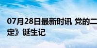 07月28日最新时讯 党的二十届三中全会《决定》诞生记