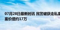 07月28日最新时讯 民警破获走私案 解救71只珍稀动物 涉案价值约17万