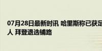 07月28日最新时讯 哈里斯称已获足够支持成美国总统候选人 拜登退选铺路