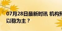 07月28日最新时讯 机构预测一周猪价走势 以稳为主？