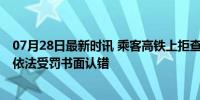 07月28日最新时讯 乘客高铁上拒查票用英文辱骂工作人员 依法受罚书面认错