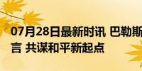 07月28日最新时讯 巴勒斯坦各派签署北京宣言 共谋和平新起点