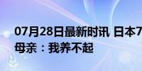 07月28日最新时讯 日本7旬女子杀害102岁母亲：我养不起