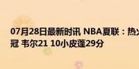 07月28日最新时讯 NBA夏联：热火加时绝杀灰熊8连胜夺冠 韦尔21 10小皮蓬29分