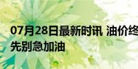 07月28日最新时讯 油价终于要降了！小伙伴先别急加油