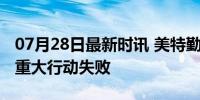 07月28日最新时讯 美特勤局承认几十年来最重大行动失败