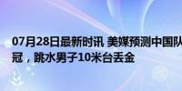 07月28日最新时讯 美媒预测中国队34金：樊振东和陈梦夺冠，跳水男子10米台丢金