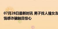 07月28日最新时讯 男子找人撞女友和其父亲后装好人照顾 情感诈骗触目惊心