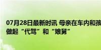 07月28日最新时讯 母亲在车内和孩子吵架后无法驾驶 民警做起“代驾”和“娘舅”