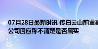 07月28日最新时讯 传白云山前董事长李楚源正接受调查，公司回应称不清楚是否属实