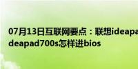 07月13日互联网要点：联想ideapad700s怎样进bios联想ideapad700s怎样进bios