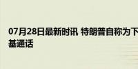 07月28日最新时讯 特朗普自称为下一任美国总统 与泽连斯基通话