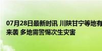 07月28日最新时讯 川陕甘宁等地有强降雨 台风“格美”将来袭 多地需警惕次生灾害