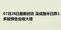 07月28日最新时讯 深成指半日跌1.59% 智能交通概念爆发 多股预告业绩大增