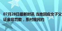 07月28日最新时讯 当地回应女子父亲病故摆酒席交5000 保证金非罚款，系村规民约