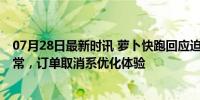 07月28日最新时讯 萝卜快跑回应迫于压力停运传闻 运营正常，订单取消系优化体验