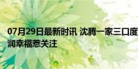 07月29日最新时讯 沈腾一家三口度假 老婆罕见露面 王琦圆润幸福惹关注