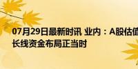 07月29日最新时讯 业内：A股估值有望下半年温和回升，长线资金布局正当时