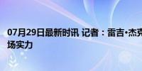 07月29日最新时讯 记者：雷吉·杰克逊将加盟76人，强化后场实力