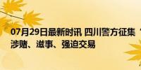 07月29日最新时讯 四川警方征集“鳌拜”等6人犯罪线索 涉赌、滋事、强迫交易