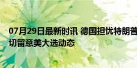 07月29日最新时讯 德国担忧特朗普胜选 加强防务应对，密切留意美大选动态