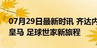 07月29日最新时讯 齐达内4个儿子全部离开皇马 足球世家新旅程