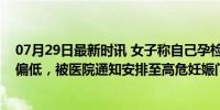 07月29日最新时讯 女子称自己孕检过程中，因和丈关学历偏低，被医院通知安排至高危妊娠门诊