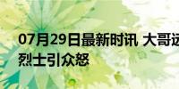 07月29日最新时讯 大哥远无限期封禁 调侃烈士引众怒