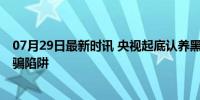 07月29日最新时讯 央视起底认养黑猪传销套路 新型网络诈骗陷阱