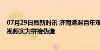 07月29日最新时讯 济南遭遇百年难遇暴雨”系谣言：网络视频实为拼接伪造