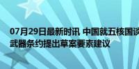 07月29日最新时讯 中国就五核国谈判缔结互不首先使用核武器条约提出草案要素建议