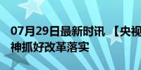 07月29日最新时讯 【央视快评】以钉钉子精神抓好改革落实