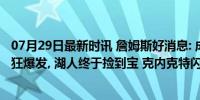 07月29日最新时讯 詹姆斯好消息: 成NBA历史首人! 新星疯狂爆发, 湖人终于捡到宝 克内克特闪耀夏联