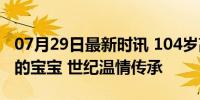 07月29日最新时讯 104岁高祖母抱起仅10天的宝宝 世纪温情传承