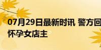 07月29日最新时讯 警方回应镇干部母亲掌掴怀孕女店主