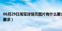 06月29日淘宝详情页图片有什么要求（淘宝详情页图片尺寸要求）