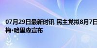 07月29日最新时讯 民主党拟8月7日前确定新总统候选人 贾梅·哈里森宣布