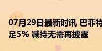 07月29日最新时讯 巴菲特持股比亚迪H股不足5% 减持无需再披露