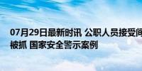 07月29日最新时讯 公职人员接受间谍组织及其代理人任务被抓 国家安全警示案例