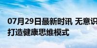 07月29日最新时讯 无意识保护大脑8个行为 打造健康思维模式