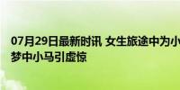 07月29日最新时讯 女生旅途中为小马悲伤下一秒遭反转 睡梦中小马引虚惊