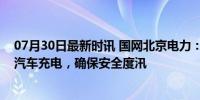 07月30日最新时讯 国网北京电力：应尽量避免冒雨为电动汽车充电，确保安全度汛