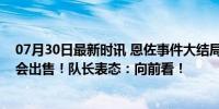 07月30日最新时讯 恩佐事件大结局！切尔西主帅宣布：不会出售！队长表态：向前看！