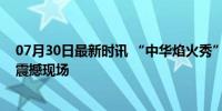 07月30日最新时讯 “中华焰火秀”葫芦古镇海岛焰火晚会震撼现场